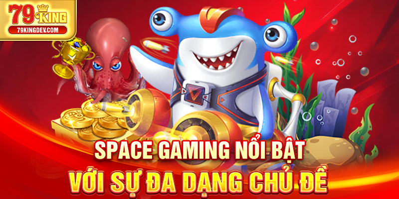 Space Gaming nổi bật với sự đa dạng chủ đề