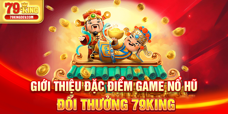 Giới thiệu đặc điểm game nổ hũ đổi thưởng 79King